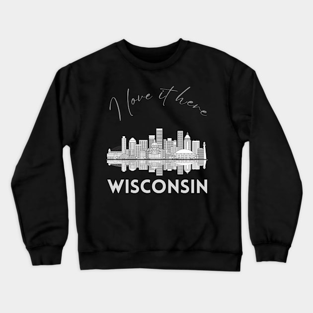 I love it there Wisconsin gift Madison skyline Green Bay, Eau Claire Janesville graphic tee Crewneck Sweatshirt by BoogieCreates